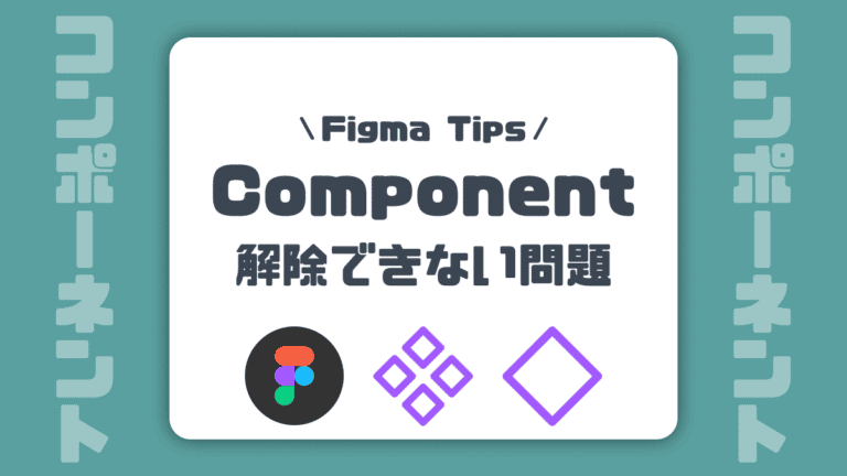 Figma】Component(コンポーネント)を解除してフレームに戻す方法を